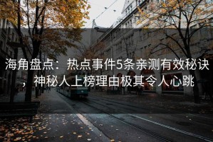 海角盘点：热点事件5条亲测有效秘诀，神秘人上榜理由极其令人心跳