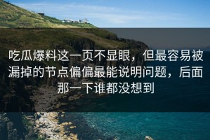 吃瓜爆料这一页不显眼，但最容易被漏掉的节点偏偏最能说明问题，后面那一下谁都没想到