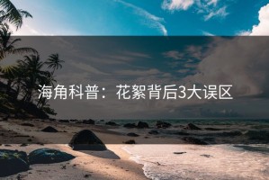 海角科普：花絮背后3大误区