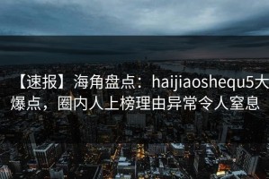 【速报】海角盘点：haijiaoshequ5大爆点，圈内人上榜理由异常令人窒息