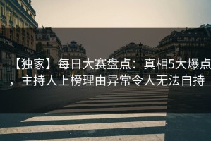【独家】每日大赛盘点：真相5大爆点，主持人上榜理由异常令人无法自持