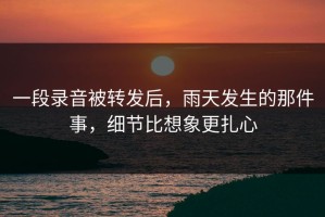 一段录音被转发后，雨天发生的那件事，细节比想象更扎心