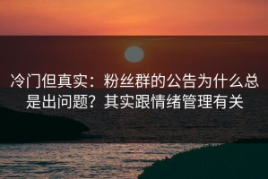 冷门但真实：粉丝群的公告为什么总是出问题？其实跟情绪管理有关