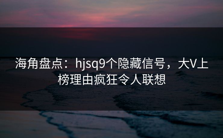 海角盘点:hjsq9个隐藏信号,大V上榜理由疯狂令人联想 海角盘点:hjsq9个隐藏信号,大V上榜理由疯狂令人联想