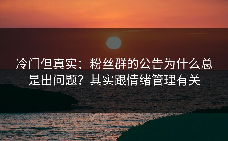 冷门但真实：粉丝群的公告为什么总是出问题？其实跟情绪管理有关