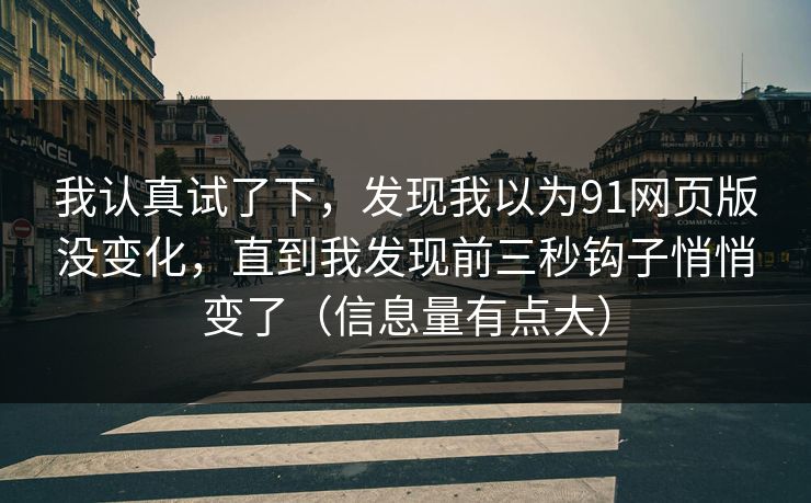 我认真试了下，发现我以为91网页版没变化，直到我发现前三秒钩子悄悄变了（信息量有点大）