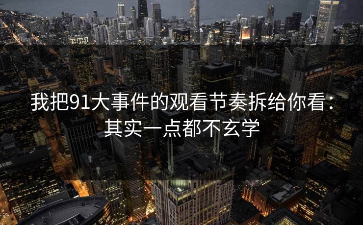 我把91大事件的观看节奏拆给你看:其实一点都不玄学 我把91大事件的观看节奏拆给你看:其实一点都不玄学