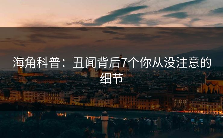 海角科普：丑闻背后7个你从没注意的细节