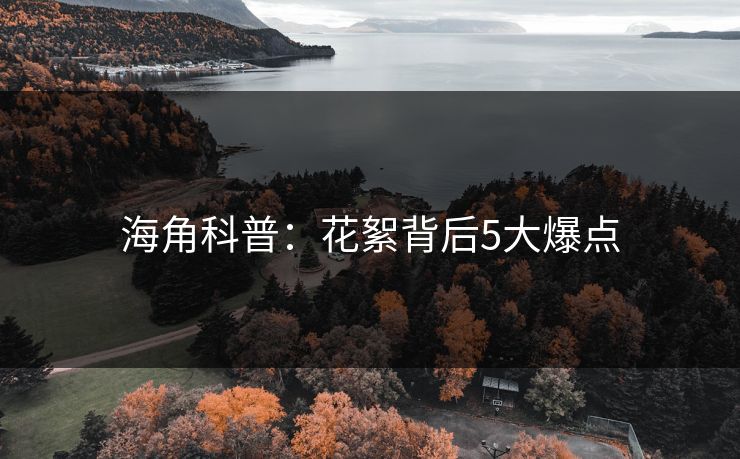 海角科普：花絮背后5大爆点